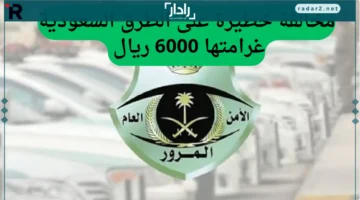 المرور السعودي يحذر من مخالفة خطيرة تهدد بغرامة تصل إلى 6000 ريال